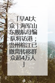 早AI大众｜海军山东舰航母编队将访港；贵州榕江已撤离转移群众超4万人