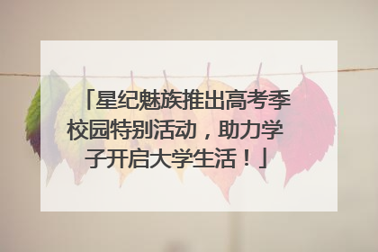 星纪魅族推出高考季校园特别活动，助力学子开启大学生活！