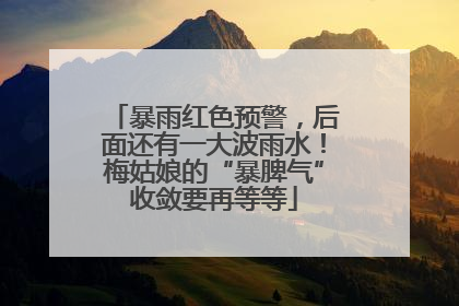 暴雨红色预警，后面还有一大波雨水！梅姑娘的“暴脾气”收敛要再等等