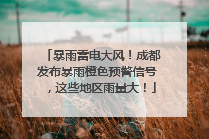 暴雨雷电大风！成都发布暴雨橙色预警信号，这些地区雨量大！