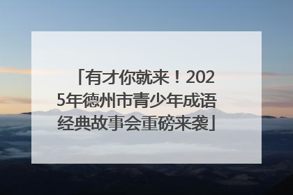 有才你就来！2025年德州市青少年成语经典故事会重磅来袭
