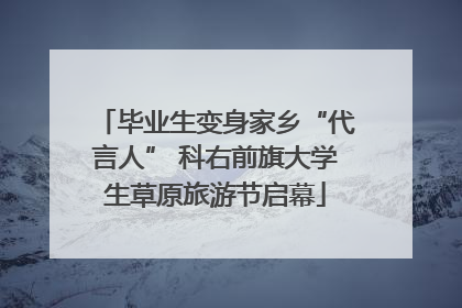 毕业生变身家乡“代言人” 科右前旗大学生草原旅游节启幕