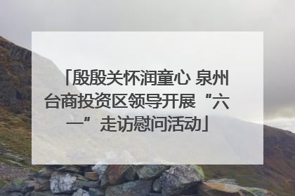 殷殷关怀润童心 泉州台商投资区领导开展“六一”走访慰问活动
