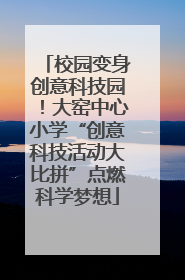 校园变身创意科技园！大窑中心小学“创意科技活动大比拼”点燃科学梦想