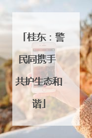 桂东：警民同携手 共护生态和谐