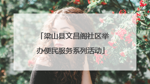 梁山县文昌阁社区举办便民服务系列活动