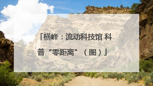 横峰：流动科技馆 科普“零距离”（图）