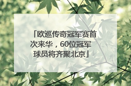 欧巡传奇冠军赛首次来华，60位冠军球员将齐聚北京