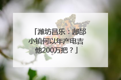 潍坊昌乐：鄌郚小镇何以年产电吉他200万把？
