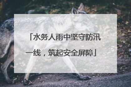 水务人雨中坚守防汛一线，筑起安全屏障