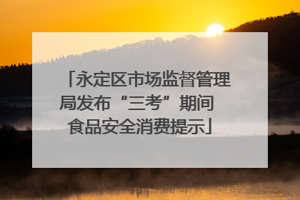 永定区市场监督管理局发布“三考”期间 食品安全消费提示