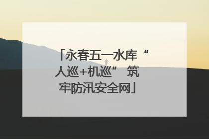 永春五一水库“人巡+机巡” 筑牢防汛安全网