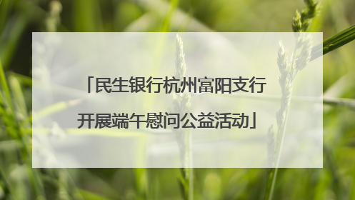 民生银行杭州富阳支行开展端午慰问公益活动
