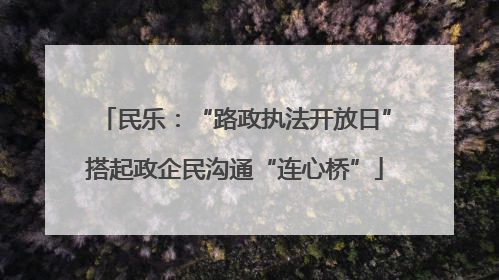 民乐：“路政执法开放日”搭起政企民沟通“连心桥”