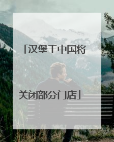 汉堡王中国将关闭部分门店