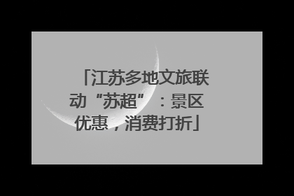江苏多地文旅联动“苏超”：景区优惠，消费打折