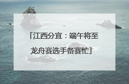 江西分宜：端午将至 龙舟赛选手备赛忙