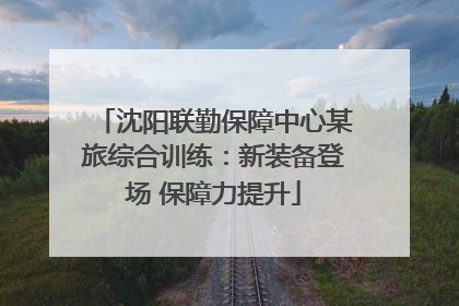 沈阳联勤保障中心某旅综合训练：新装备登场 保障力提升