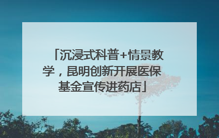 沉浸式科普+情景教学，昆明创新开展医保基金宣传进药店