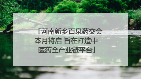 河南新乡百泉药交会本月将启 旨在打造中医药全产业链平台