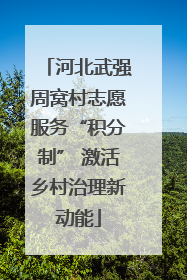 河北武强周窝村志愿服务“积分制” 激活乡村治理新动能