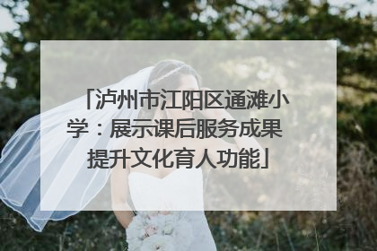 泸州市江阳区通滩小学：展示课后服务成果 提升文化育人功能