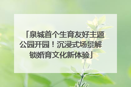 泉城首个生育友好主题公园开园！沉浸式场景解锁婚育文化新体验
