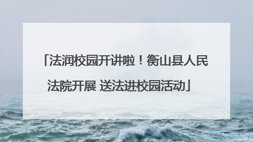 法润校园开讲啦！衡山县人民法院开展 送法进校园活动