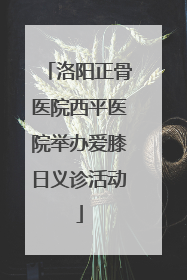 洛阳正骨医院西平医院举办爱膝日义诊活动
