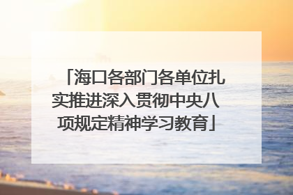 海口各部门各单位扎实推进深入贯彻中央八项规定精神学习教育