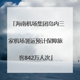 海南机场集团岛内三家机场暑运预计保障旅客842万人次