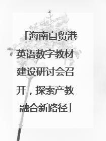 海南自贸港英语数字教材建设研讨会召开，探索产教融合新路径