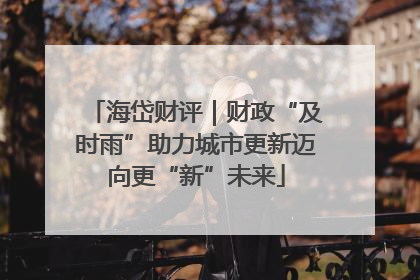 海岱财评｜财政“及时雨”助力城市更新迈向更“新”未来
