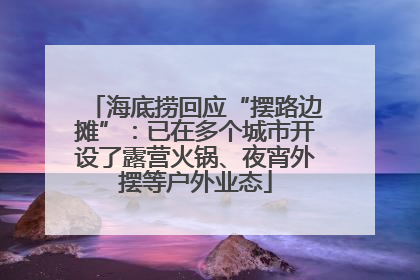 海底捞回应“摆路边摊”：已在多个城市开设了露营火锅、夜宵外摆等户外业态