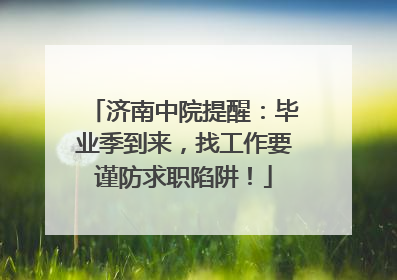 济南中院提醒：毕业季到来，找工作要谨防求职陷阱！