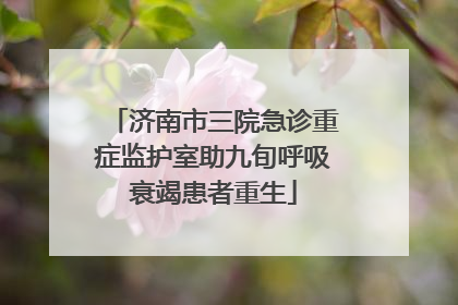 济南市三院急诊重症监护室助九旬呼吸衰竭患者重生