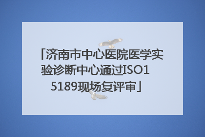 济南市中心医院医学实验诊断中心通过ISO15189现场复评审