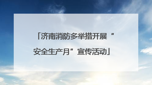 济南消防多举措开展“安全生产月”宣传活动