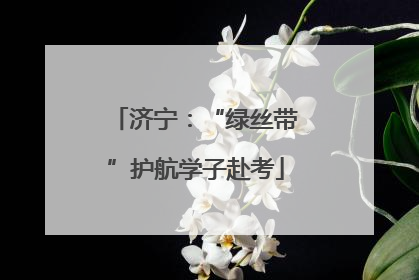 济宁：“绿丝带”护航学子赴考