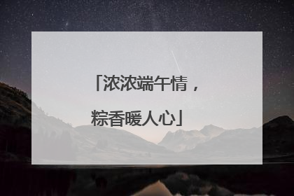 浓浓端午情，粽香暖人心