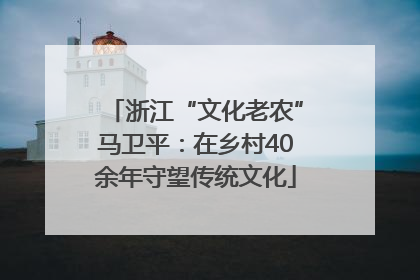 浙江“文化老农”马卫平：在乡村40余年守望传统文化