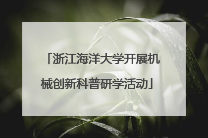 浙江海洋大学开展机械创新科普研学活动