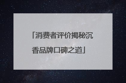 消费者评价揭秘沉香品牌口碑之道