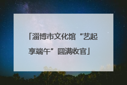 淄博市文化馆“艺起享端午”圆满收官