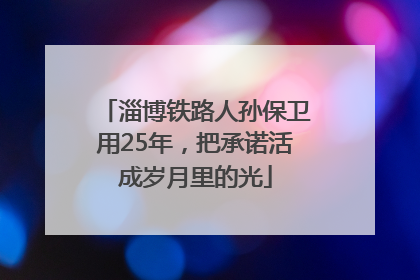 淄博铁路人孙保卫用25年，把承诺活成岁月里的光