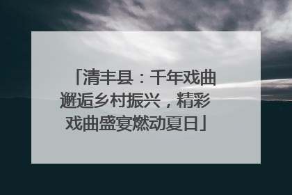 清丰县：千年戏曲邂逅乡村振兴，精彩戏曲盛宴燃动夏日