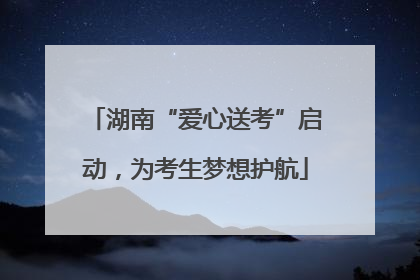 湖南“爱心送考”启动，为考生梦想护航