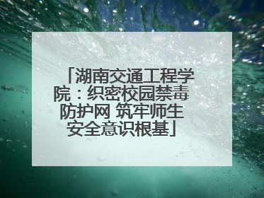 湖南交通工程学院：织密校园禁毒防护网 筑牢师生安全意识根基