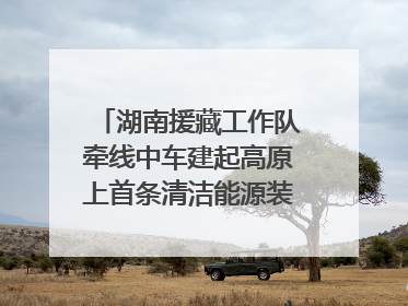 湖南援藏工作队牵线中车建起高原上首条清洁能源装配产线，本地大学生成车间检验员