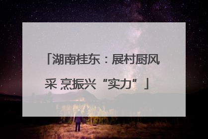 湖南桂东:展村厨风采 烹振兴“实力”